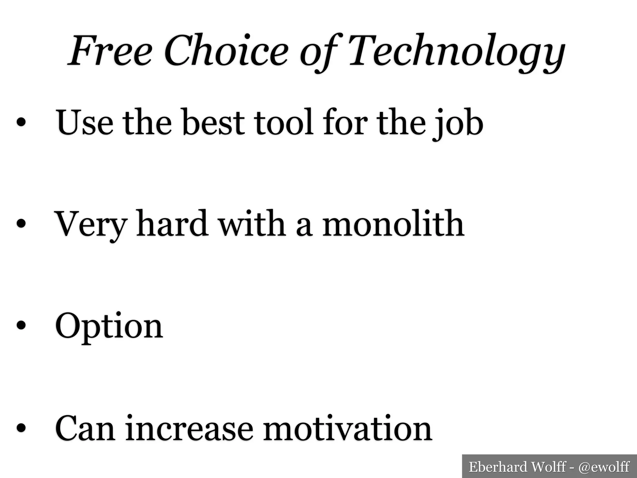 Eberhard Wolff - @ewolff
Free Choice of Technology
•  Use the best tool for the job
•  Very hard with a monolith
•  Option
•  Can increase motivation
 