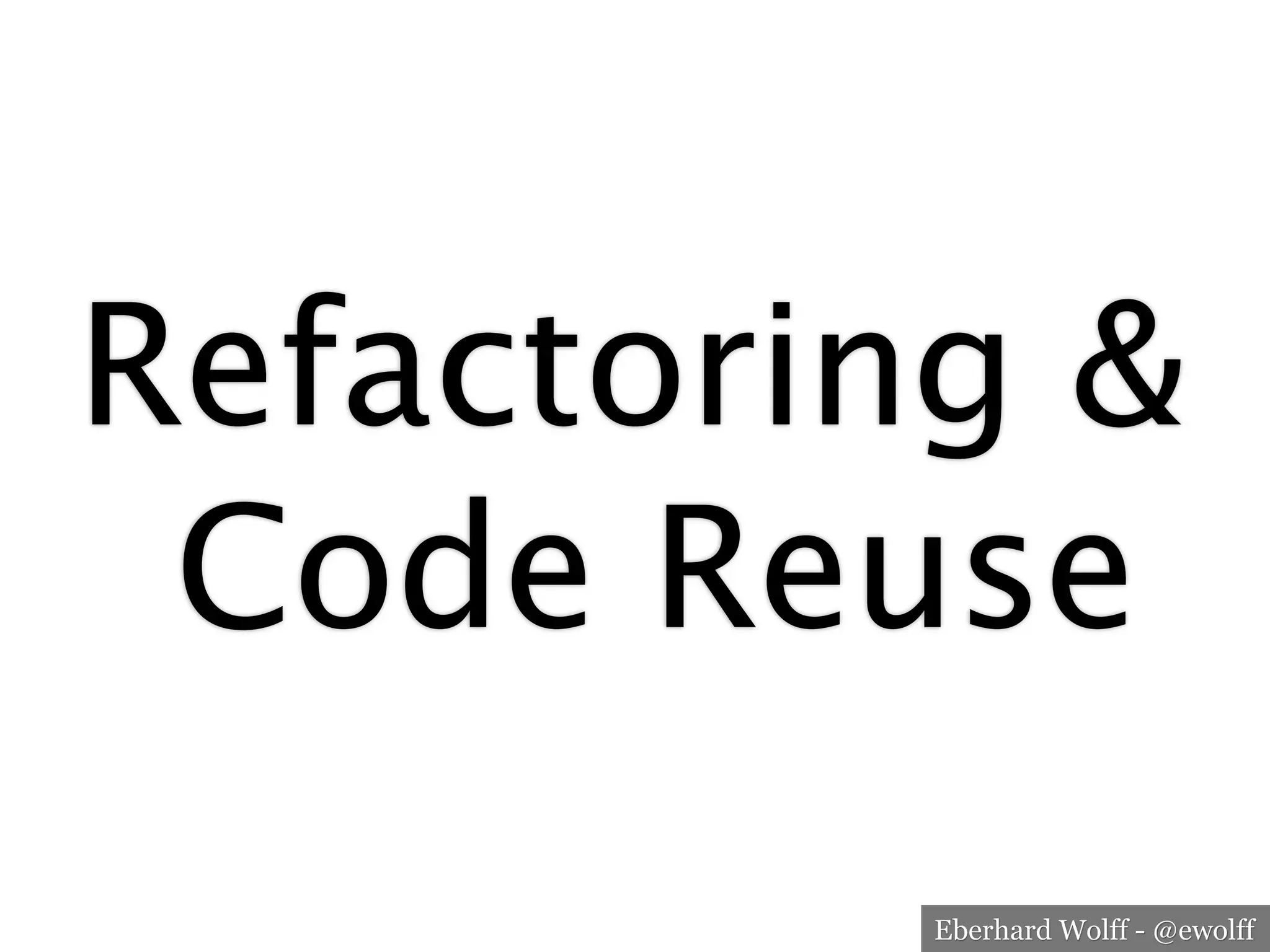 Eberhard Wolff - @ewolff
Refactoring &
Code Reuse
 