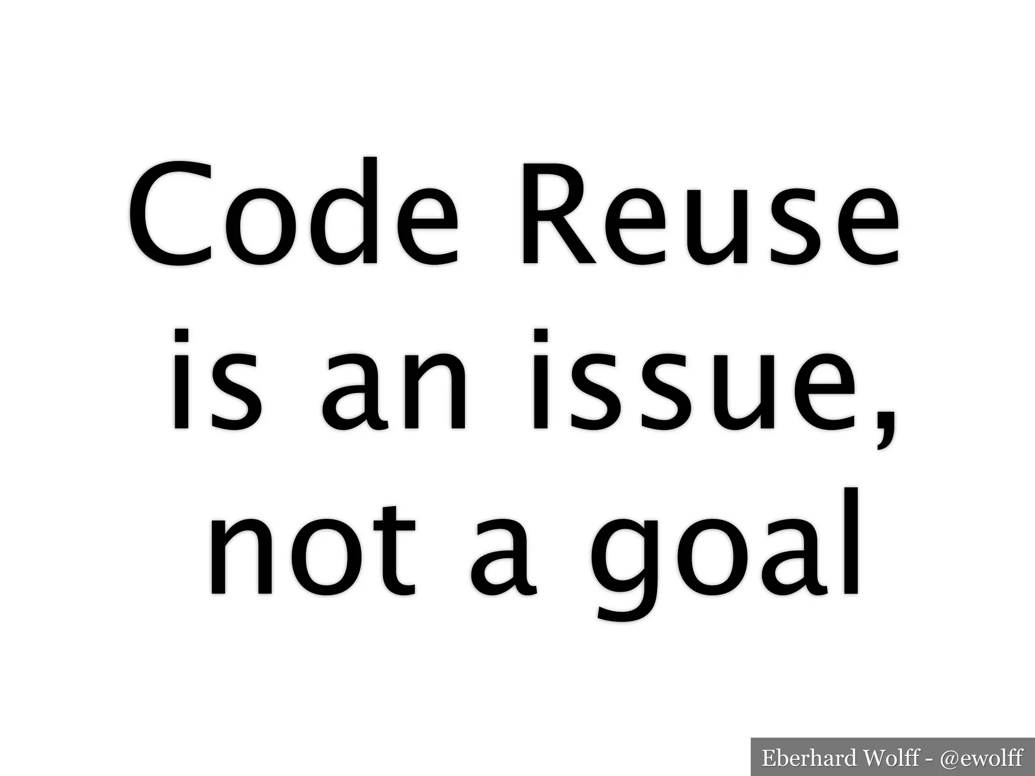 Eberhard Wolff - @ewolff
Code Reuse 
is an issue,
not a goal
 