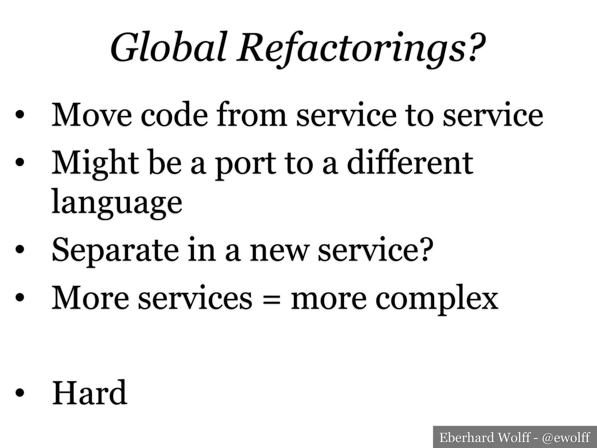 Eberhard Wolff - @ewolff
Global Refactorings?
•  Move code from service to service
•  Might be a port to a different
language
•  Separate in a new service?
•  More services = more complex
•  Hard
 