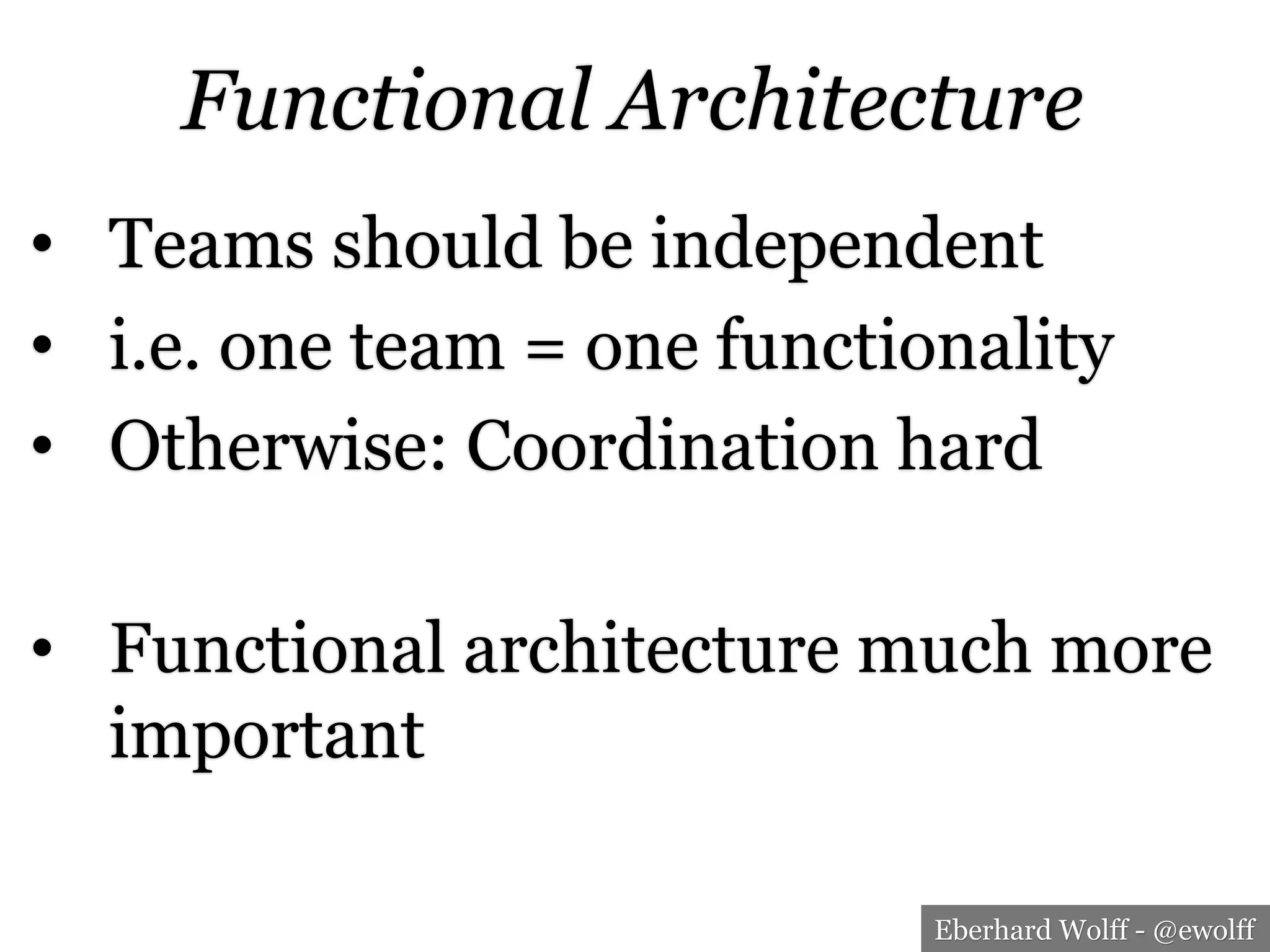 Eberhard Wolff - @ewolff
Functional Architecture
•  Teams should be independent
•  i.e. one team = one functionality
•  Otherwise: Coordination hard
•  Functional architecture much more
important
 