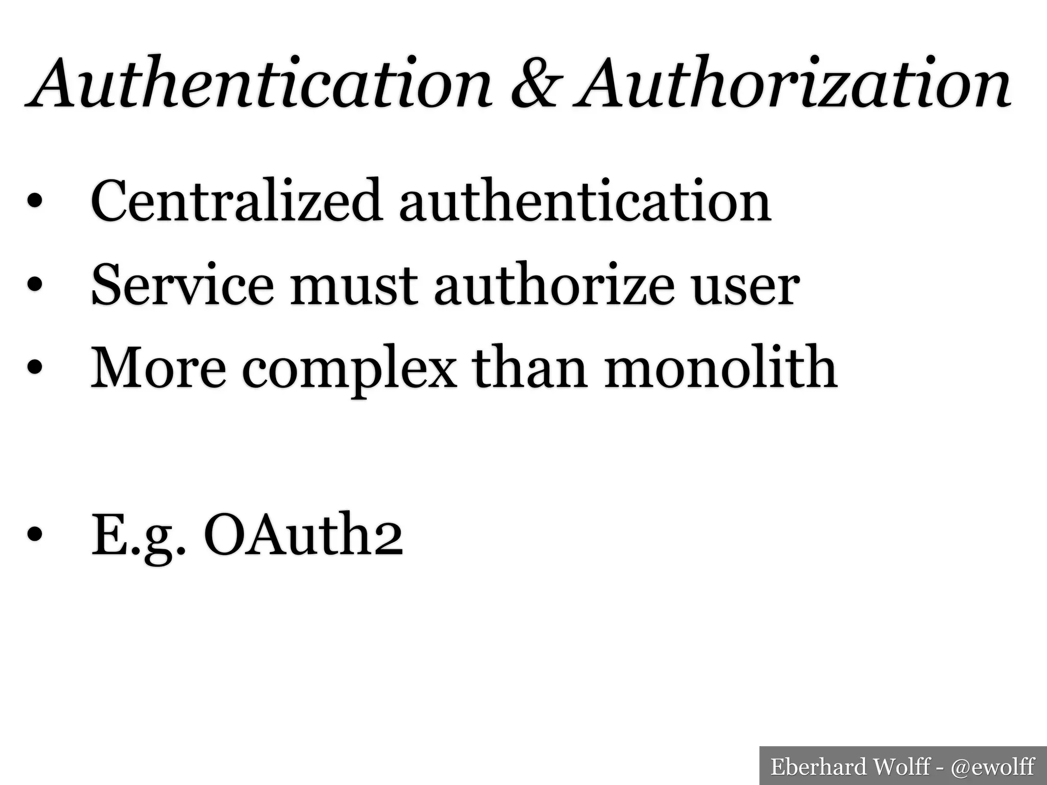Eberhard Wolff - @ewolff
Authentication & Authorization
•  Centralized authentication
•  Service must authorize user
•  More complex than monolith
•  E.g. OAuth2
 