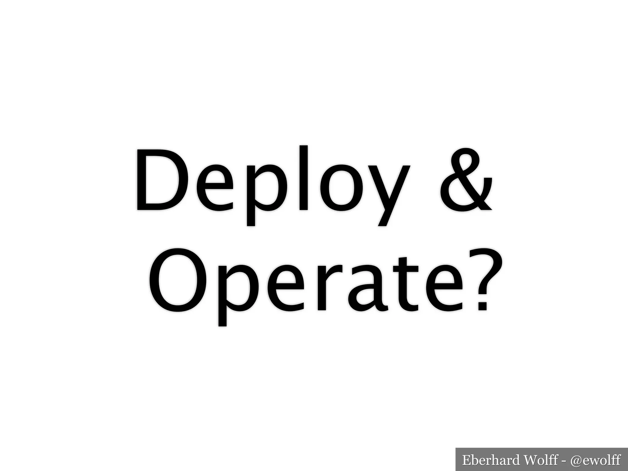 Eberhard Wolff - @ewolff
Deploy &
Operate?
 