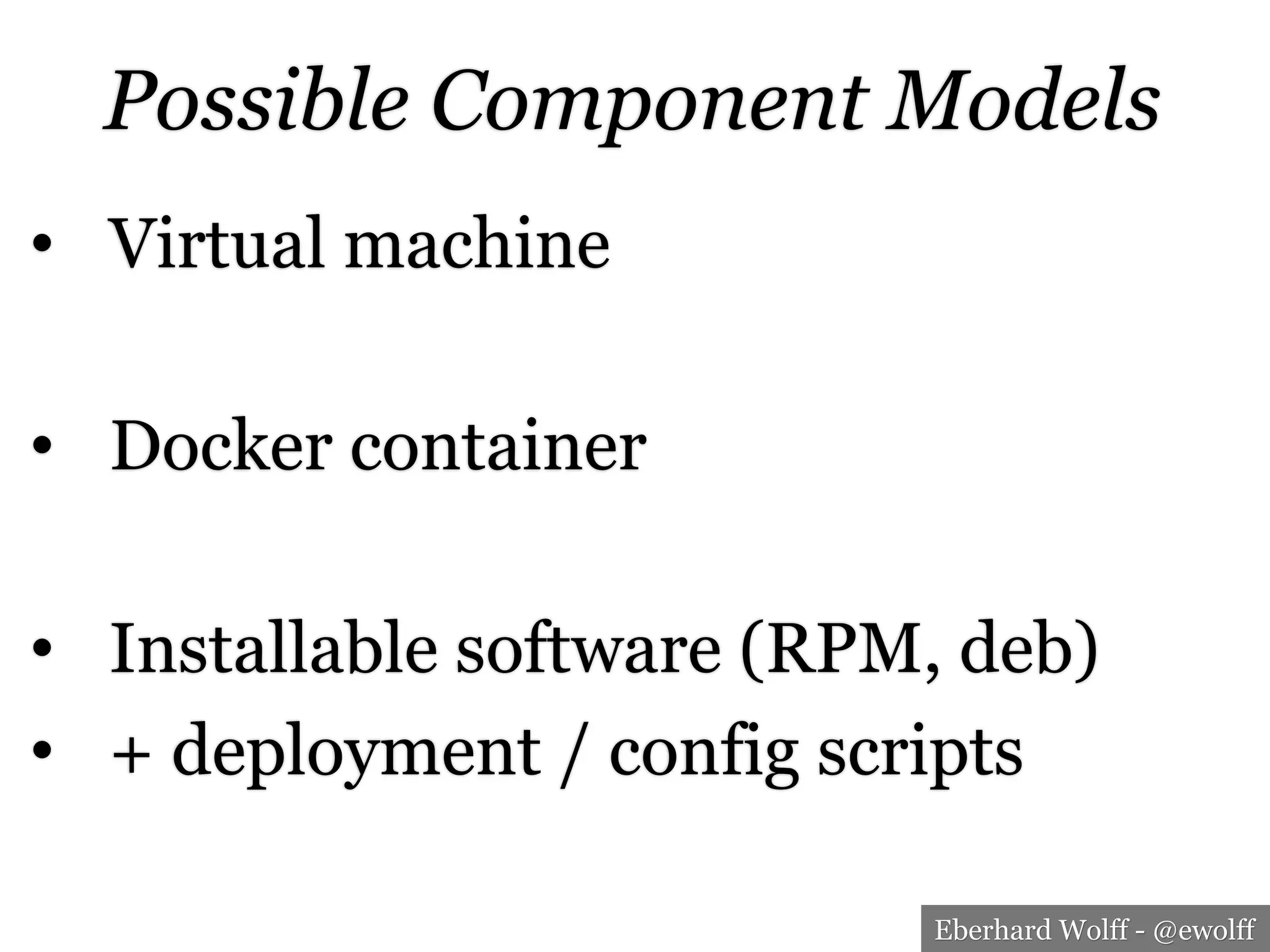 Eberhard Wolff - @ewolff
Possible Component Models
•  Virtual machine
•  Docker container
•  Installable software (RPM, deb)
•  + deployment / config scripts
 