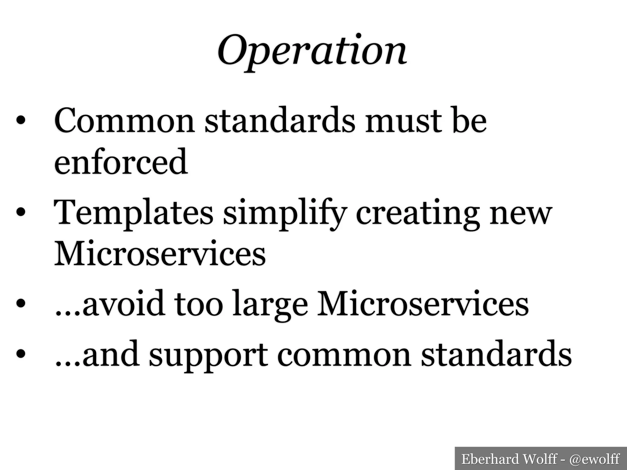 Eberhard Wolff - @ewolff
Operation
•  Common standards must be
enforced
•  Templates simplify creating new
Microservices
•  …avoid too large Microservices
•  …and support common standards
 