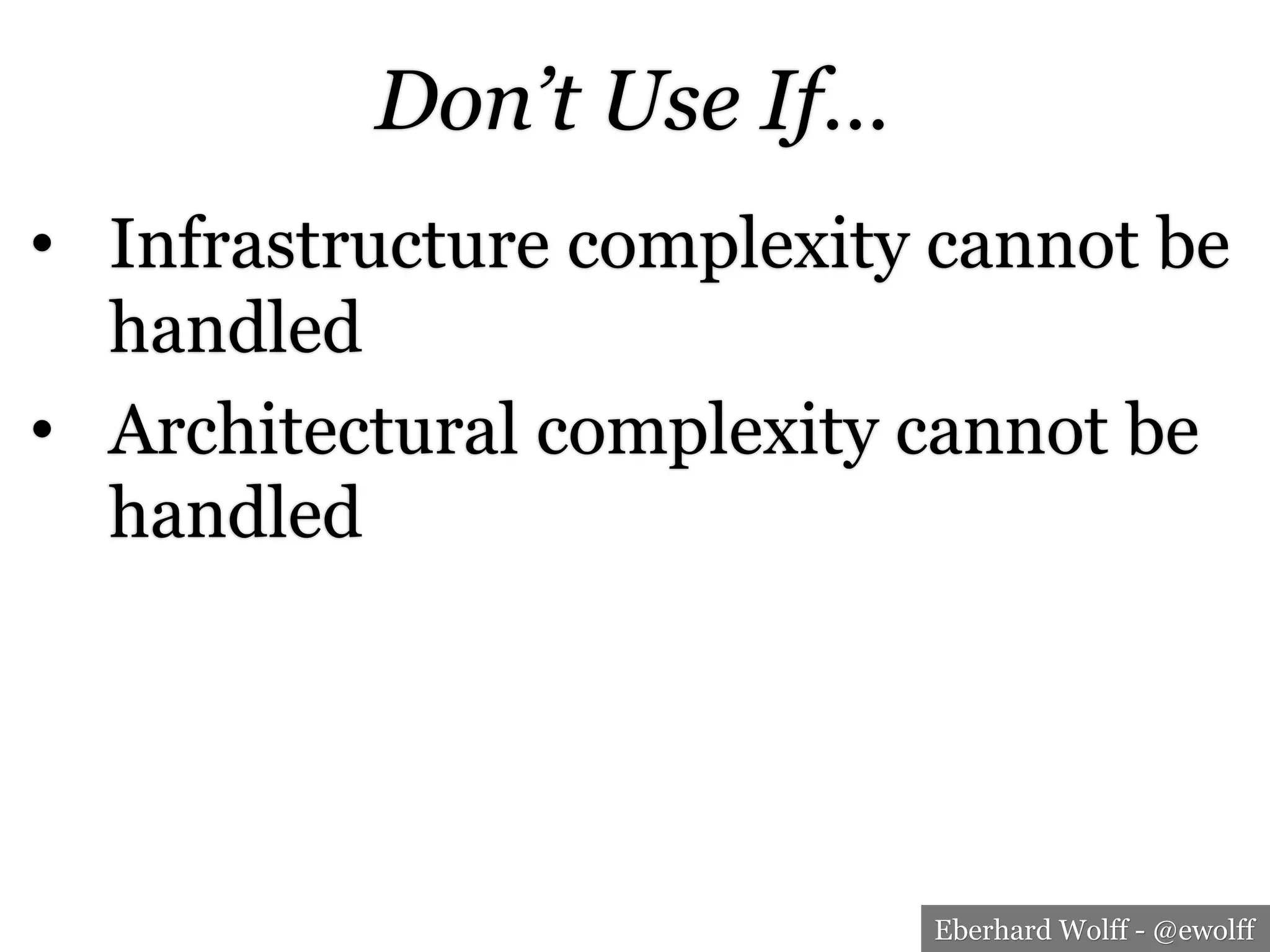 Eberhard Wolff - @ewolff
Don’t Use If…
•  Infrastructure complexity cannot be
handled
•  Architectural complexity cannot be
handled
 