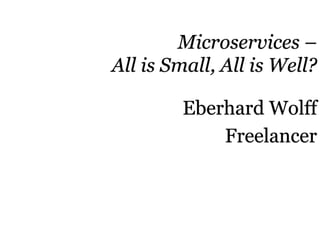 Microservices –
All is Small, All is Well?
Eberhard Wolff
Freelancer
 