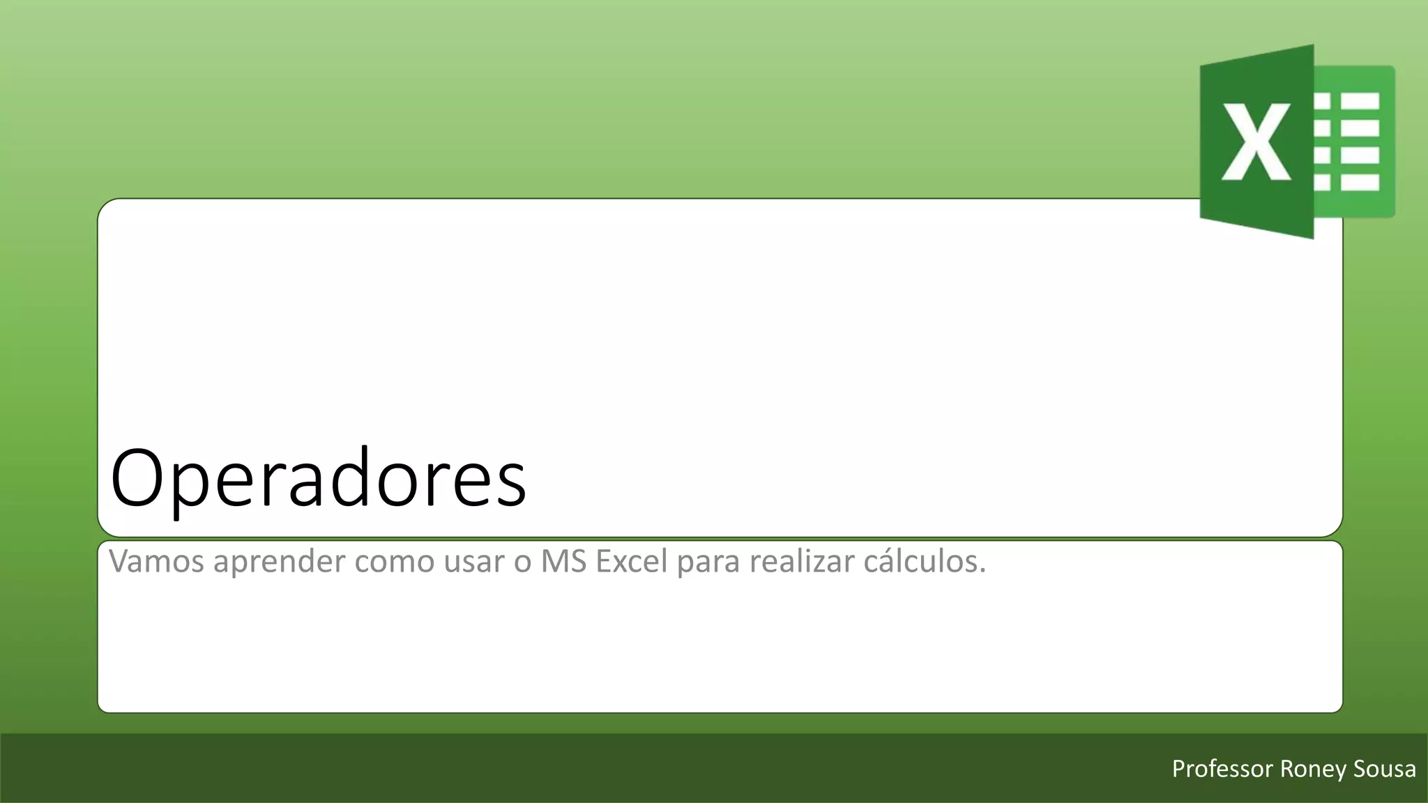 Professor Roney Sousa
Operadores
Vamos aprender como usar o MS Excel para realizar cálculos.
 