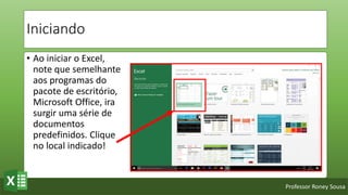 Professor Roney Sousa
Iniciando
• Ao iniciar o Excel,
note que semelhante
aos programas do
pacote de escritório,
Microsoft Office, ira
surgir uma série de
documentos
predefinidos. Clique
no local indicado!
 