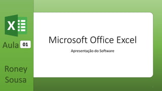 Aula
Roney
Sousa
1
Microsoft Office Excel
Apresentação do Software
01
 