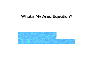 What’s My Area Equation?
 