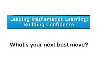 Leading Mathematics Learning:
Building Confidence
What’s your next best move?
 