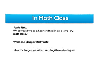 In Math Class
Table Talk…
What would we see, hear and feel in an exemplary
math class?
Write one idea per sticky note.
Identify the groups with a heading/theme/category.
 