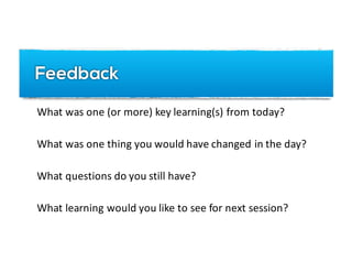 What	was	one	(or	more)	key	learning(s)	from	today?
What	was	one	thing	you	would	have	changed	in	the	day?
What	questions	do	you	still	have?
What	learning	would	you	like	to	see	for	next	session?
Feedback
 