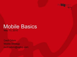 Mobile Basics May 13, 2010 Cecil Odom Mobile Strategy cecil.odom@ogilvy.com 