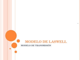 MODELO DE LASWELL MODELO DE TRANSMISIÓN 1 