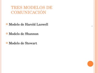 TRES MODELOS DE COMUNICACIÓN Modelo de Harold Laswell Modelo de Shannon  Modelo de Stewart 1 