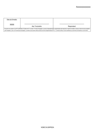 Xxxxxxxxxxxxxxxxxx
NOME DA EMPRESA
Data da Emissão:
____________________________
Ass. Funcionário
____________________________
Responsável
XXXX
De acordo com a portaria nº 3.214/77 do Ministério do Trabalho, NR- 01, sub item 1.8 “Cabe ao Empregado: a) cumprir as disposições legais e regulamentares sobre segurança e medicina do trabalho, inclusive as ordens de serviço expedidas
pelo Empregador; b) usar o EPI fornecido pelo empregador; c) submeter-se aos exames médicos previstos nas Norma Regulamentadora NR-1.8.1. Constitui ato faltoso a recusa injustificada ao cumprimento dos dispositivos no item anterior”.
 