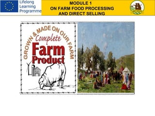 MODULE 1
ON FARM FOOD PROCESSING
AND DIRECT SELLING
 
