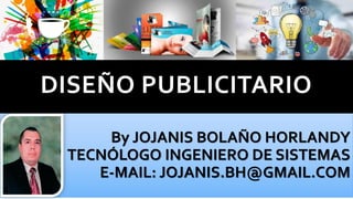 By JOJANIS BOLAÑO HORLANDY
TECNÓLOGO INGENIERO DE SISTEMAS
E-MAIL: JOJANIS.BH@GMAIL.COM
DISEÑO PUBLICITARIO
 