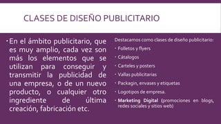 CLASES DE DISEÑO PUBLICITARIO
En el ámbito publicitario, que
es muy amplio, cada vez son
más los elementos que se
utiliza...