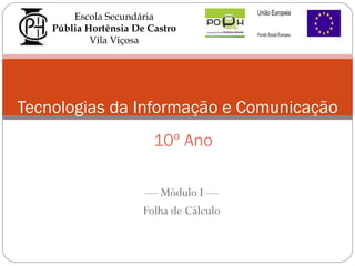 ––  Módulo I  –– Folha de Cálculo Tecnologias da Informação e Comunicação Cu 10º Ano Escola Secundária Públia Hortênsia De Castro Vila Viçosa 