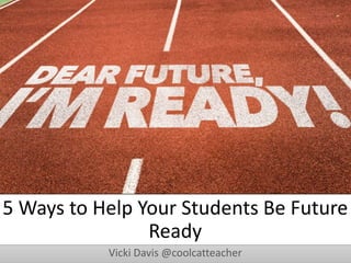 5 Ways to Help Your Students Be Future
Ready
Vicki Davis @coolcatteacher
 