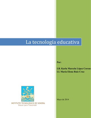 La tecnología educativa
Por:
LB. Karla Marcela López Coreas
LI. María Elena Ruiz Cruz
Mayo de 2014
 