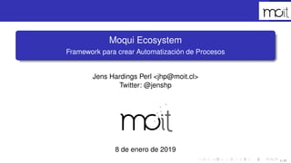 1 / 17
Moqui Ecosystem
Framework para crear Automatización de Procesos
Jens Hardings Perl <jhp@moit.cl>
Twitter: @jenshp
8 de enero de 2019
 