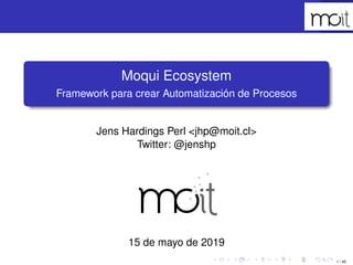 1 / 45
Moqui Ecosystem
Framework para crear Automatización de Procesos
Jens Hardings Perl <jhp@moit.cl>
Twitter: @jenshp
15 de mayo de 2019
 
