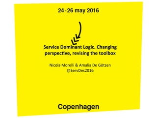 Service	Dominant	Logic.	Changing	
perspec5ve,	revising	the	toolbox	
	
Nicola	Morelli	&	Amalia	De	Götzen	
@ServDes2016	
	
 