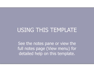 USING THIS TEMPLATE See the notes pane or view the full notes page (View menu) for detailed help on this template. 