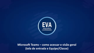 Microsoft Teams – como acessar e visão geral
(tela de entrada e Equipe/Classe)
 