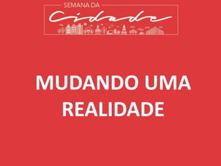 MUDANDO UMA
REALIDADE
 