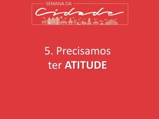 5. Precisamos
ter ATITUDE
 