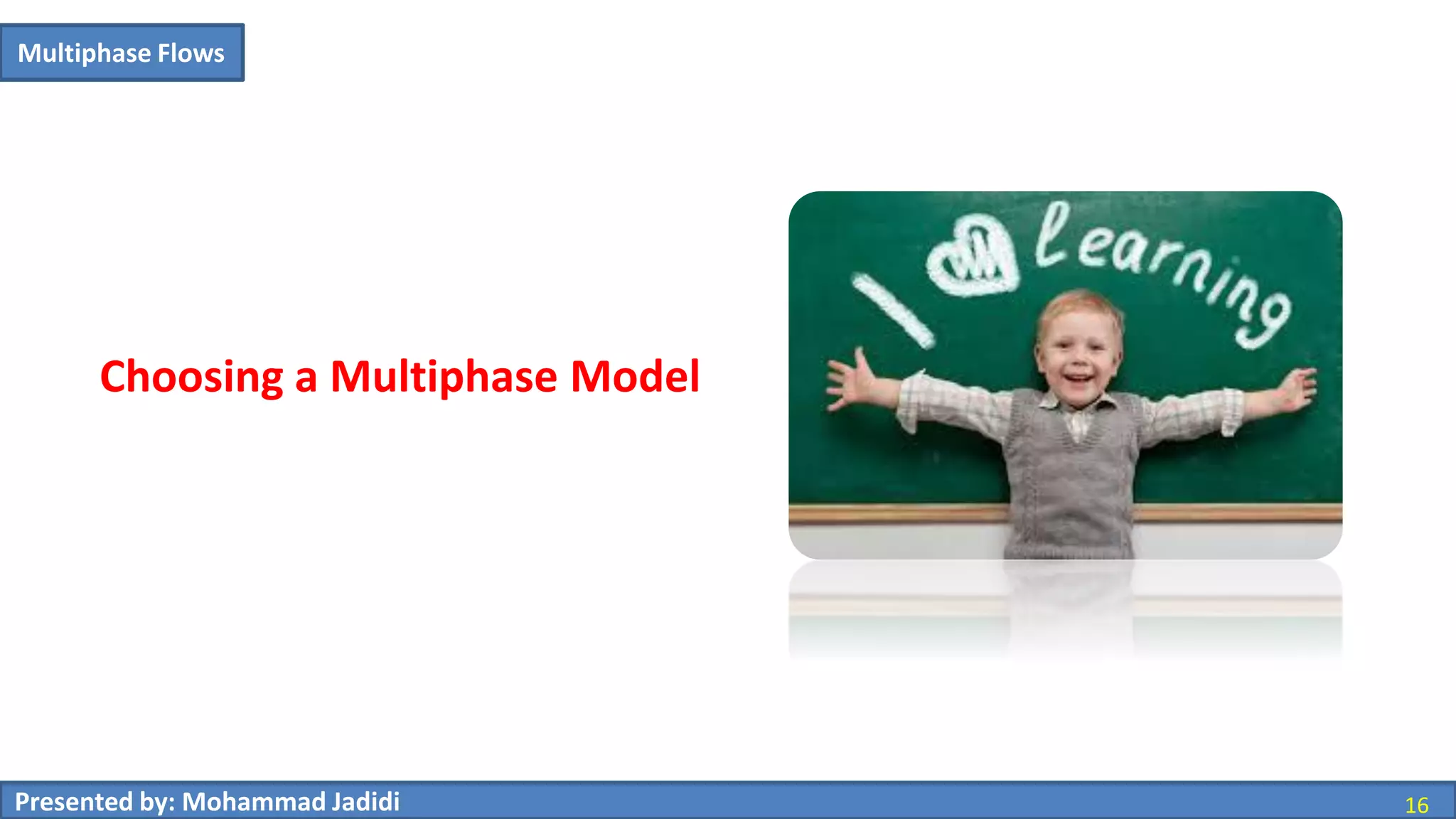 Presented by: Mohammad Jadidi 16
Choosing a Multiphase Model
Multiphase Flows
 