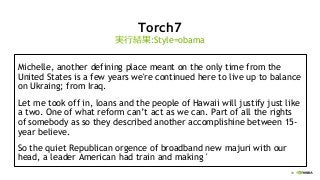 70
Torch7
Michelle, another defining place meant on the only time from the
United States is a few years we're continued here to live up to balance
on Ukraing; from Iraq.
Let me took off in, loans and the people of Hawaii will justify just like
a two. One of what reform can’t act as we can. Part of all the rights
of somebody as so they described another accomplishine between 15-
year believe.
So the quiet Republican orgence of broadband new majuri with our
head, a leader American had train and making '
実行結果:Style=obama
 
