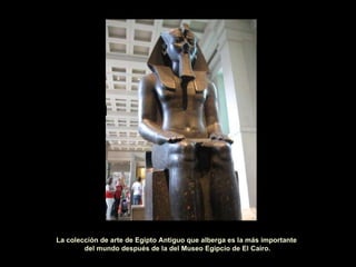 SALA DE EGI La colección de arte de Egipto Antiguo que alberga es la más importante del mundo después de la del Museo Egipcio de El Cairo. 