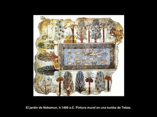 El jardin de Nebamun, h.1400 a.C. Pintura mural en una tumba de Tebas. 