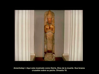 Amenhotep I. Aqui esta mostrado como Osiris, Dios de la muerte. Sus brazos  cruzados sobre su pecho. Dinastía 18. 