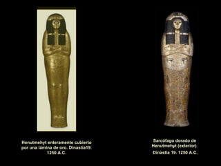 Sarcófago interior de  Henutmehyt enteramente cubierto por una lámina de oro. Dinastía19. 1250 A.C. Sarcófago dorado de Henutmehyt (exterior). Dinastía 19. 1250 A.C. 