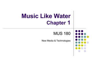 Music Like Water Chapter  1 MUS 180 New Media & Technologies 