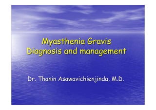 Myasthenia Gravis
Myasthenia Gravis
Diagnosis and management
Diagnosis and management
Dr.
Dr. Thanin
Thanin Asawavichienjinda
Asawavichienjinda, M.D.
, M.D.
 