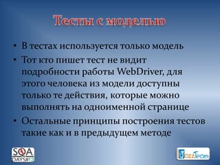 • В тестах используется только модель
• Тот кто пишет тест не видит
  подробности работы WebDriver, для
  этого человека из модели доступны
  только те действия, которые можно
  выполнять на одноименной странице
• Остальные принципы построения тестов
  такие как и в предыдущем методе
 