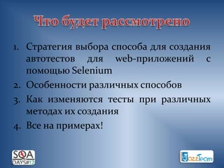 1. Стратегия выбора способа для создания
   автотестов для web-приложений с
   помощью Selenium
2. Особенности различных способов
3. Как изменяются тесты при различных
   методах их создания
4. Все на примерах!
 