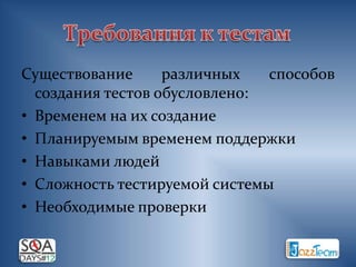 Существование      различных   способов
  создания тестов обусловлено:
• Временем на их создание
• Планируемым временем поддержки
• Навыками людей
• Сложность тестируемой системы
• Необходимые проверки
 