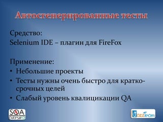 Средство:
Selenium IDE – плагин для FireFox

Применение:
• Небольшие проекты
• Тесты нужны очень быстро для кратко-
  срочных целей
• Слабый уровень квалицикации QA
 