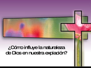 ¿Cómo influye la naturaleza de Dios en nuestra expiación? 