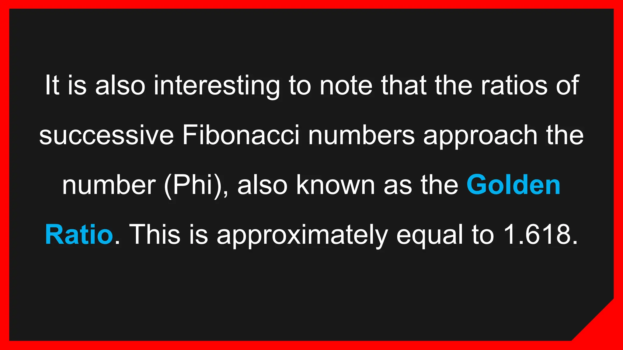 It is also interesting to note that the ratios of
successive Fibonacci numbers approach the
number (Phi), also known as the Golden
Ratio. This is approximately equal to 1.618.
 