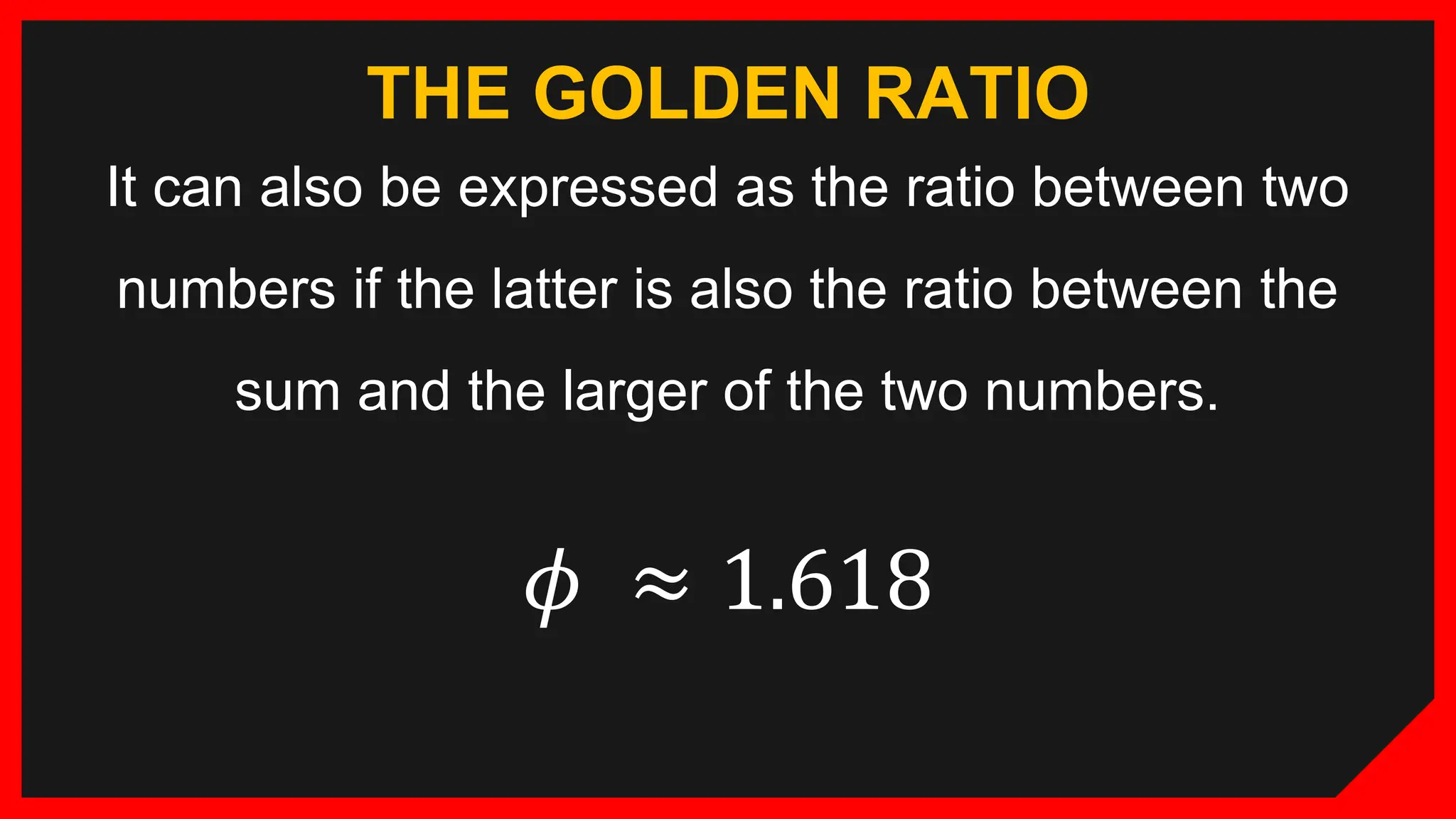 THE GOLDEN RATIO
It can also be expressed as the ratio between two
numbers if the latter is also the ratio between the
sum and the larger of the two numbers.
𝜙 ≈ 1.618
 
